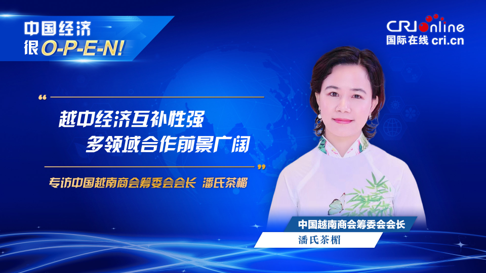 【中國經(jīng)濟很O-P-E-N!】中國越南商會籌委會會長：越中經(jīng)濟互補性強 多領(lǐng)域合作前景廣闊_fororder_越南